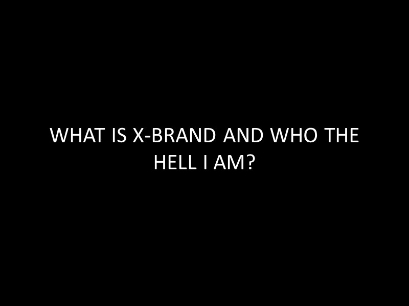 WHAT IS X-BRAND AND WHO THE HELL I AM?